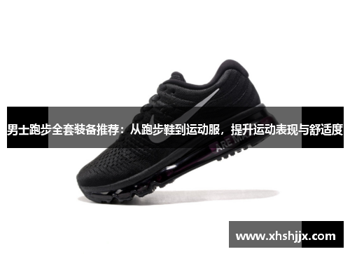 男士跑步全套装备推荐：从跑步鞋到运动服，提升运动表现与舒适度