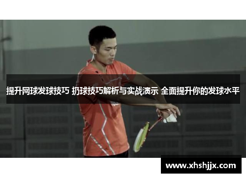 提升网球发球技巧 扔球技巧解析与实战演示 全面提升你的发球水平