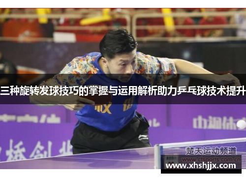 三种旋转发球技巧的掌握与运用解析助力乒乓球技术提升