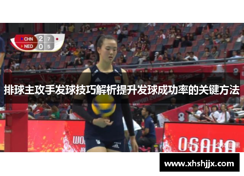 排球主攻手发球技巧解析提升发球成功率的关键方法