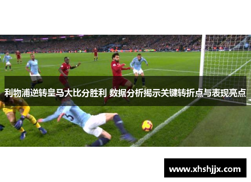 利物浦逆转皇马大比分胜利 数据分析揭示关键转折点与表现亮点