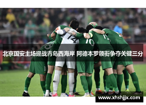 北京国安主场迎战青岛西海岸 阿德本罗领衔争夺关键三分