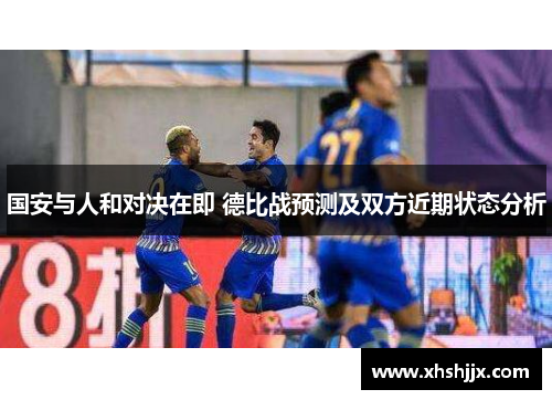 国安与人和对决在即 德比战预测及双方近期状态分析