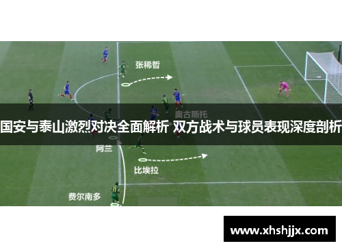 国安与泰山激烈对决全面解析 双方战术与球员表现深度剖析