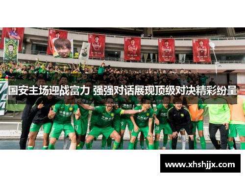 国安主场迎战富力 强强对话展现顶级对决精彩纷呈