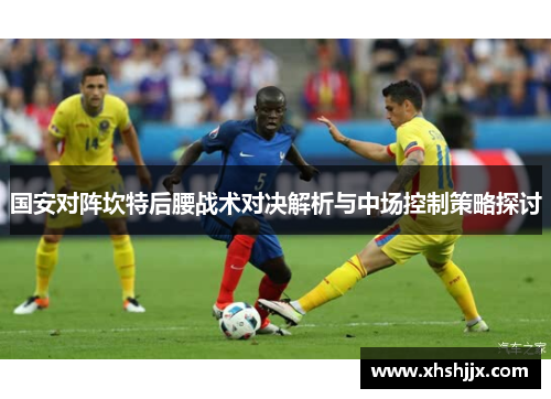 国安对阵坎特后腰战术对决解析与中场控制策略探讨