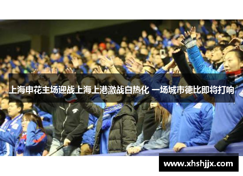 上海申花主场迎战上海上港激战白热化 一场城市德比即将打响