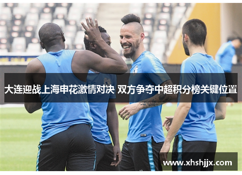 大连迎战上海申花激情对决 双方争夺中超积分榜关键位置