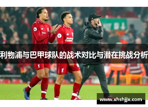 利物浦与巴甲球队的战术对比与潜在挑战分析