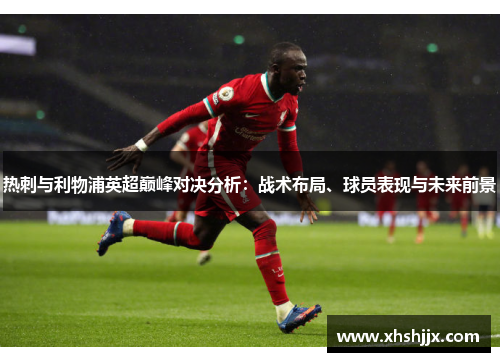 热刺与利物浦英超巅峰对决分析：战术布局、球员表现与未来前景