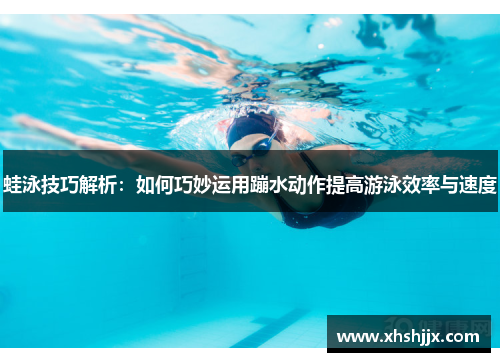 蛙泳技巧解析：如何巧妙运用蹦水动作提高游泳效率与速度