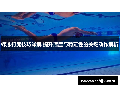 蝶泳打腿技巧详解 提升速度与稳定性的关键动作解析