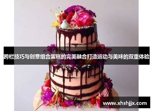 跨栏技巧与创意组合蛋糕的完美融合打造运动与美味的双重体验