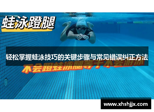 轻松掌握蛙泳技巧的关键步骤与常见错误纠正方法