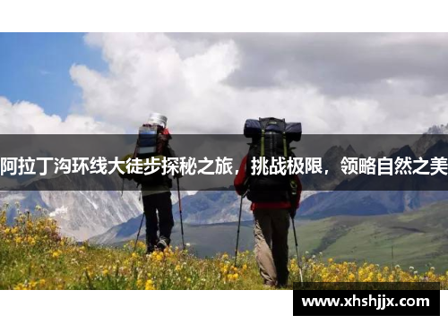 阿拉丁沟环线大徒步探秘之旅，挑战极限，领略自然之美