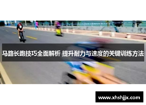 马路长跑技巧全面解析 提升耐力与速度的关键训练方法