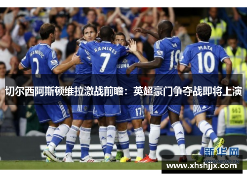 切尔西阿斯顿维拉激战前瞻：英超豪门争夺战即将上演